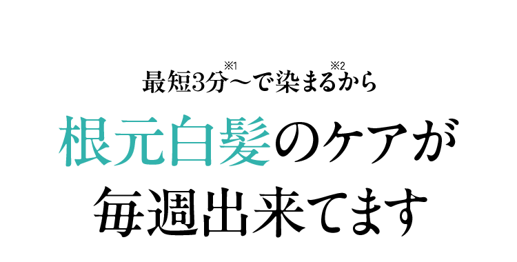 最短3分〜※1で染まるから 根元白髪のケアが毎週出来てます