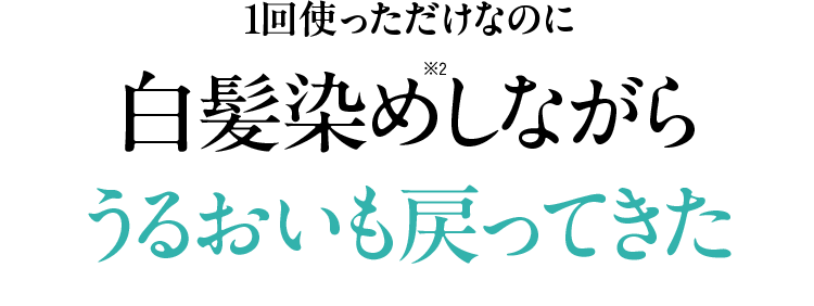 1回使っただけなのに 白髪染めしながら※2 うるおいも戻ってきた