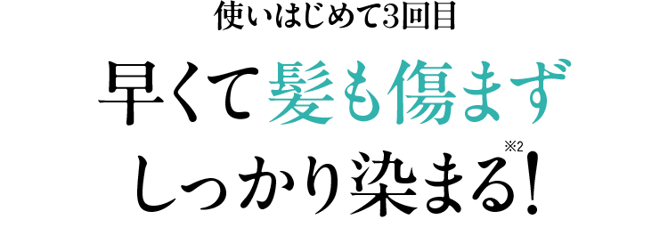 使いはじめて3回目 早くて髪も傷まず しっかり染まる!※2