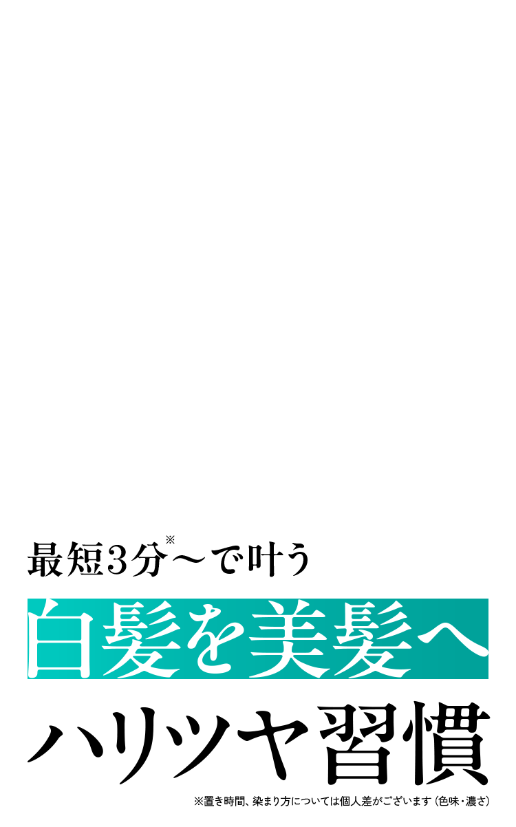 最短3分※〜で叶う 白髪を美髪へ ハリツヤ習慣 ※置き時間、染まり方については個人差がございます(色味・濃さ)