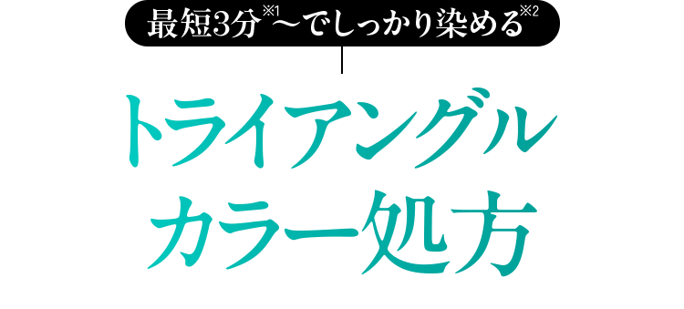 最短3分※1〜でしっかり染める※2 トライアングルカラー処方