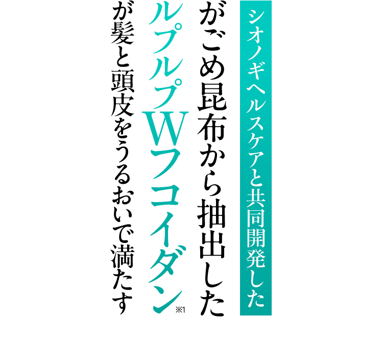 シオノギヘルスケアと共同開発した がごめ昆布から抽出した ルプルプWフコイダン※1 が髪と頭皮をうるおいで満たす
