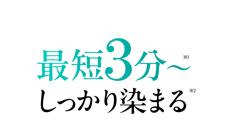 最短3分〜※1 しっかり染まる※2