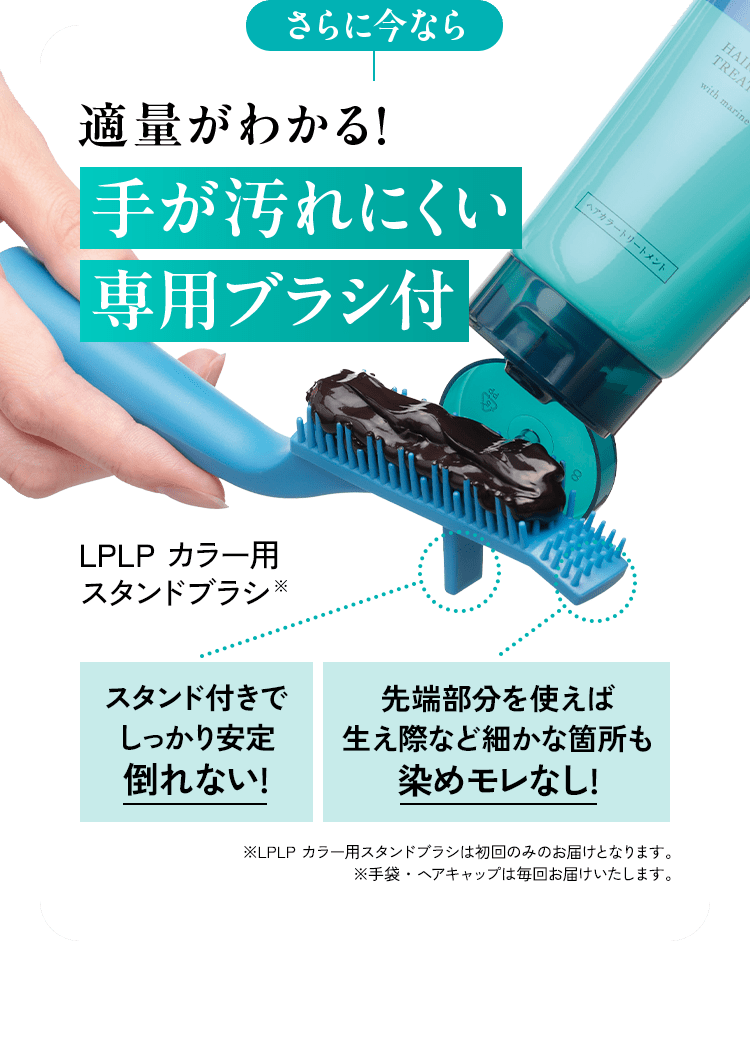 さらに今なら 適量がわかる!手が汚れにくい 専用ブラシ付 LPLP カラー用スタンドブラシ※(茶色いカラートリートメント剤をブラシに乗せている手元の写真、背景にカラートリートメントのボトル) スタンド付きでしっかり安定 倒れない!先端部分を使えば生え際など細かな箇所も染めモレなし! ※LPLP カラー用スタンドブラシは初回のみのお届けとなります。※手袋・ヘアキャップは毎回お届けいたします。
