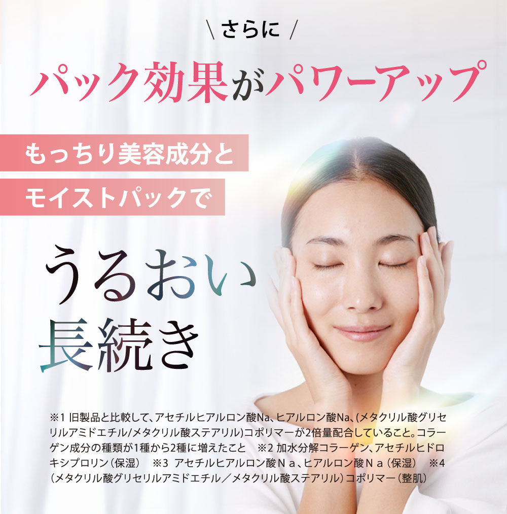 さらに、パック効果がパワーアップ！もっちり美容成分とモイストパックでうるおい長続き