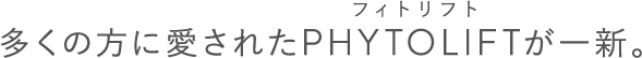 多くの方に愛されたPHYTOLIFT(フィトリフト)が一新。