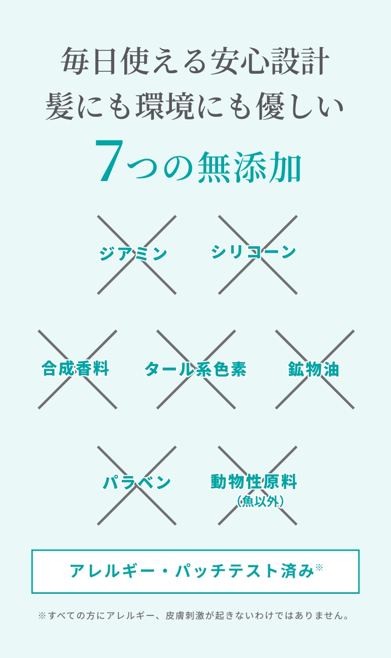毎日使える安心設計。髪にも環境にも優しい。7つの無添加