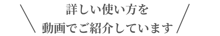 詳しい使い方を動画でご紹介しています