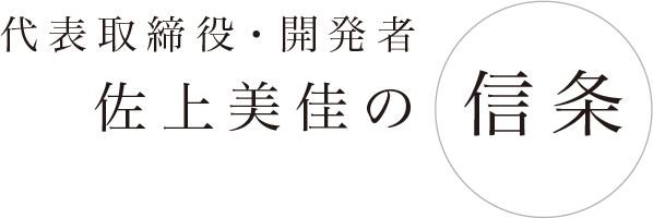 代表取締役・開発者　佐上美佳の信条