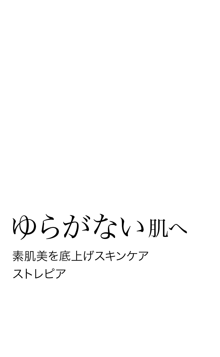 ゆるがない肌へ 素肌美を底上げスキンケア ストレピア