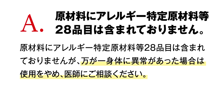 A2.原材料にアレルギー特定原材料等28品目は含まれておりません