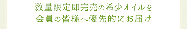 各季節即完売の希少オイルを会員の皆様へ優先的にお届け
