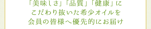 「美味しさ」「品質」「健康」にこだわり抜いた希少オイルを会員の皆様へ優先的にお届け