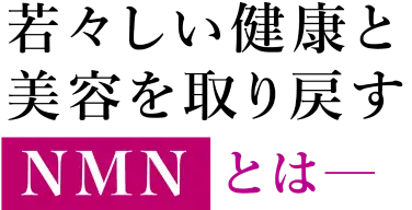 若々しい健康と美容を取り戻すNMNとは
