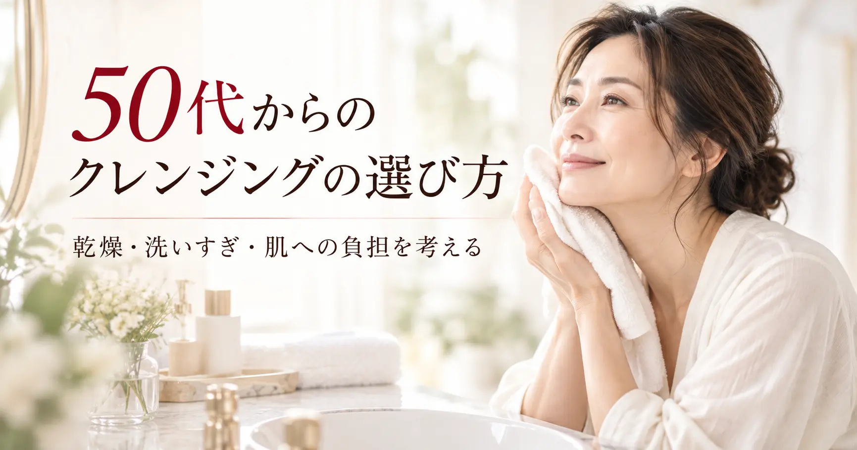 50代からのクレンジングの選び方。乾燥・洗いすぎ・肌への負担を考える特集
