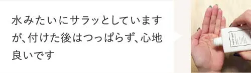 水みたいにサラッとしていますが、付けた後はつっぱらず、心地良いです