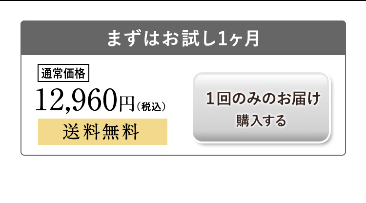 まずはお試し1ヶ月 通常価格12,690円（税込み）送料無料 1回のみお届け購入する