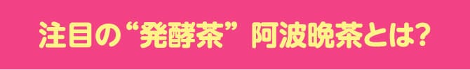注目の“発酵茶” 阿波晩茶とは?