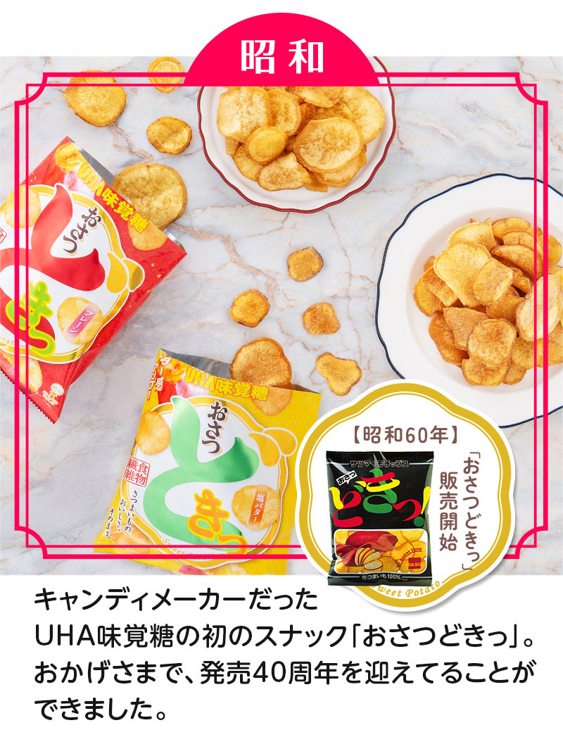 昭和・キャンディメーカーだったUHA味覚糖の初のスナック「おさつどきっ」。おかげさまで、発売40周年を迎えてることができました。