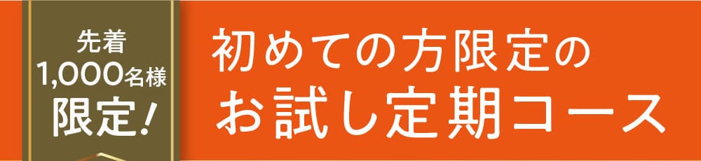 先着1,000名様限定! 初めての方限定のお試し定期コース
