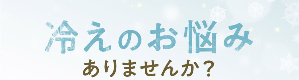 冷えのお悩みありませんか？