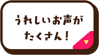 うれしいお声がたくさん！