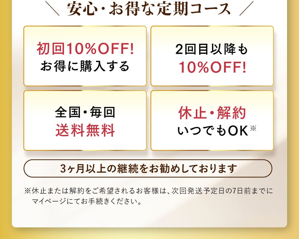 ＼ 安心・お得な定期コース ／ 初回10%OFF! お得に購入する 2回目以降も 10%OFF! 全国・毎回 送料無料 休止・解約 いつでもOK 3ヶ月以上の継続をお勧めしております