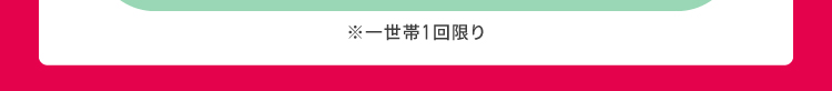 一世帯1回限り