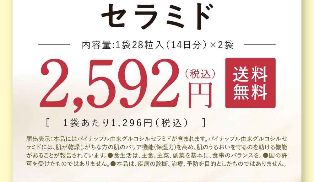 2,592円（税込） 送料無料 1袋あたり1,296円（税込） 届出表示：本品にはパイナップル由来グルコシルセラミドが含まれます。パイナップル由来グルコシルセラミドには、肌が乾燥しがちな方の肌のバリア機能(保湿力)を高め、肌のうるおいを守るのを助ける機能があることが報告されています。●食生活は、主食、主菜、副菜を基本に、食事のバランスを。●国の許可を受けたものではありません。●本品は、疾病の診断、治療、予防を目的としたものではありません。