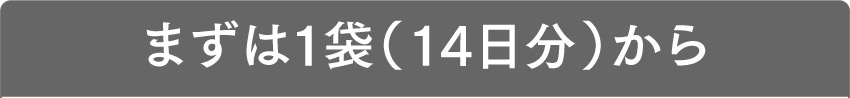 まずは1袋（14日分）から