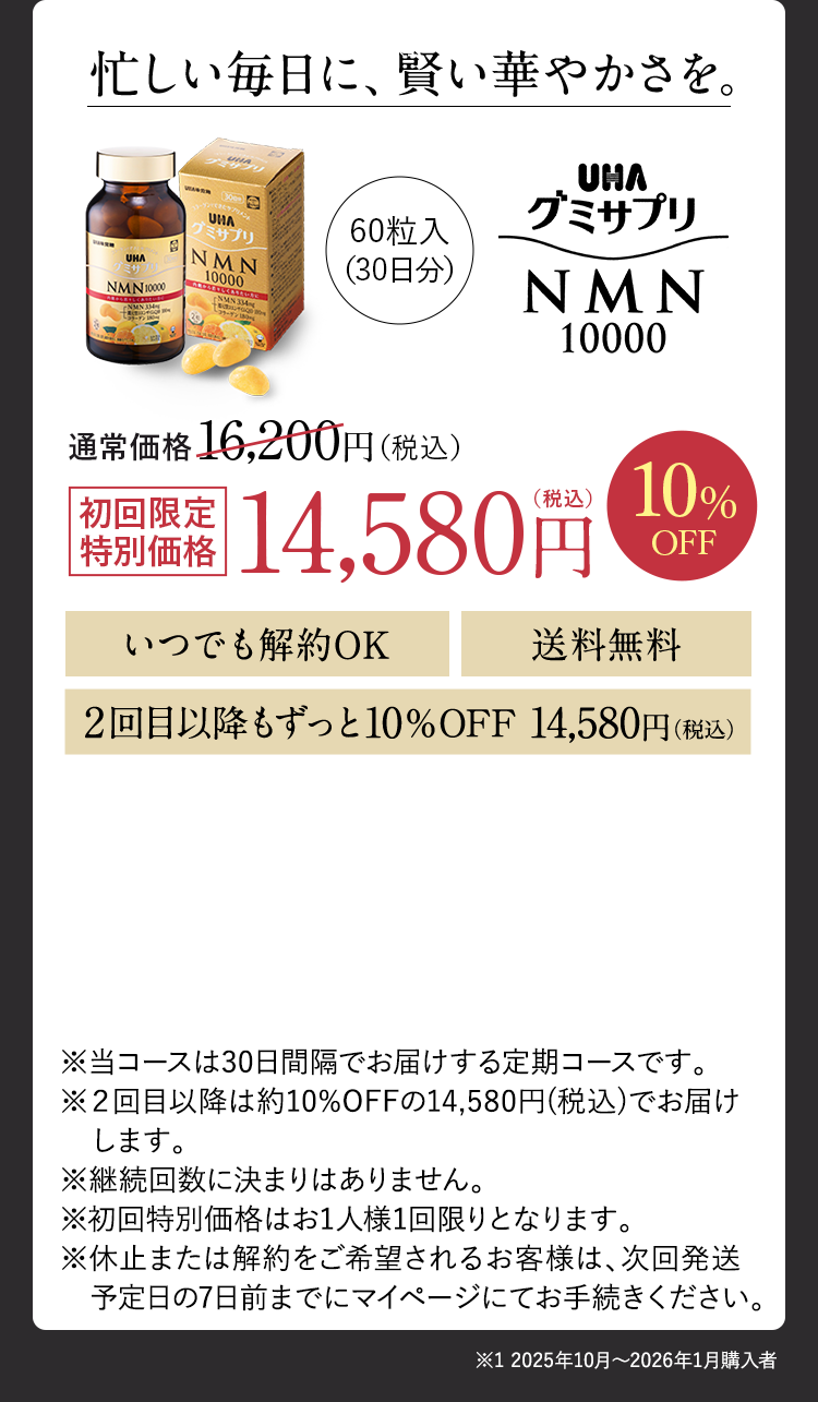 忙しい毎日に、賢い華やかさを。 60粒入（30日分） 通常価格16,200円（税込）初回限定特別価格14,580円（税込）10%OFF いつでも解約OK 送料無料 2回目以降ずっと10%OFF 14,580円（税込）