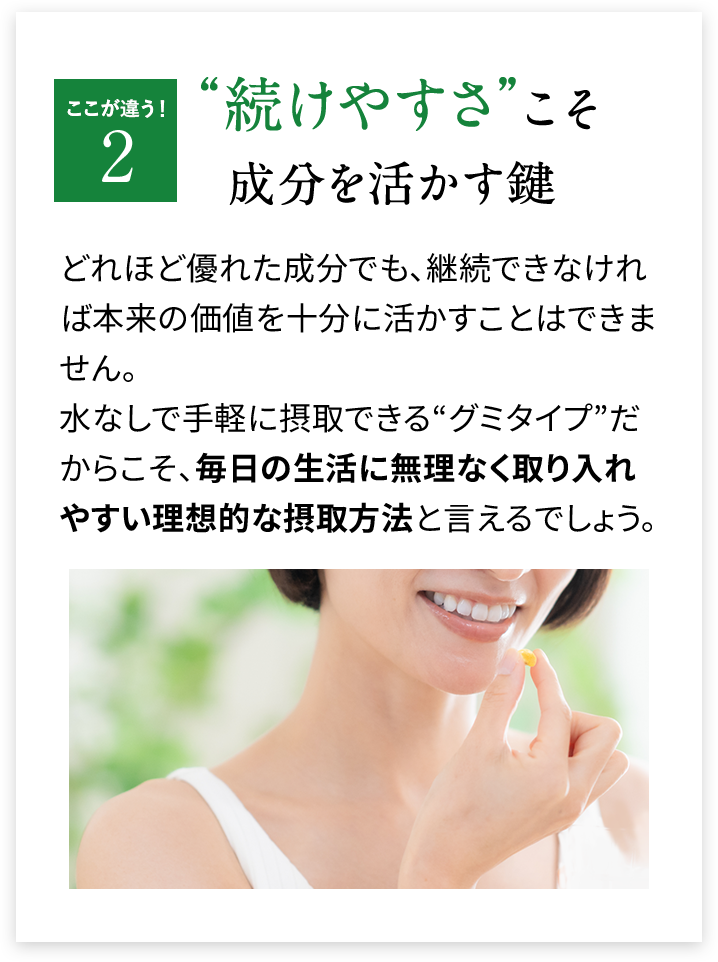 ここが違う 2 “続けやすさ”こそ成分を活かす鍵