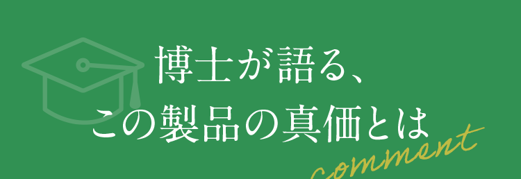 博士が語る、この製品の真価とは comment