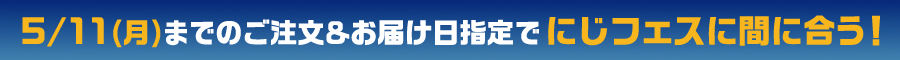 5/11(月)までのご注文&お届け日指定でにじフェスに間に合う！