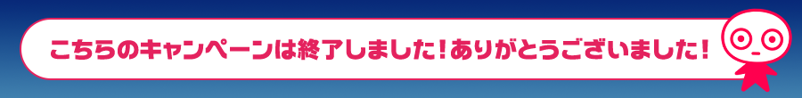 こちらのキャンペーンは終了しました！ありがとうございました！