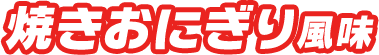 焼きおにぎり風味