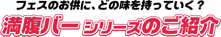 フェスの合間に、どの味を持っていく？満腹バーシリーズのご紹介