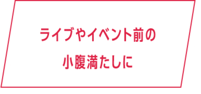ライブやイベント前の小腹満たしに