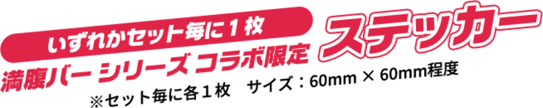いずれかセット毎に１枚 満腹バーシリーズコラボ限定 ステッカー ※セット毎に各１枚　サイズ：60mm × 60mm程度