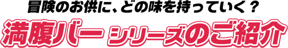冒険のお供に、どの味を持っていく？満腹バーシリーズのご紹介