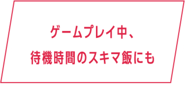 ゲームプレイ中、待機時間の隙間飯にも