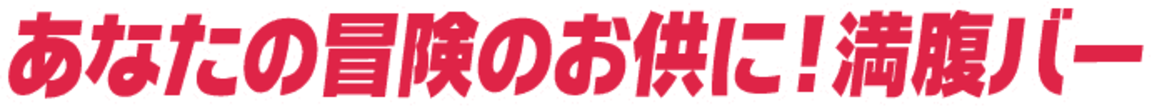 あなたの冒険のお供に！満腹バー