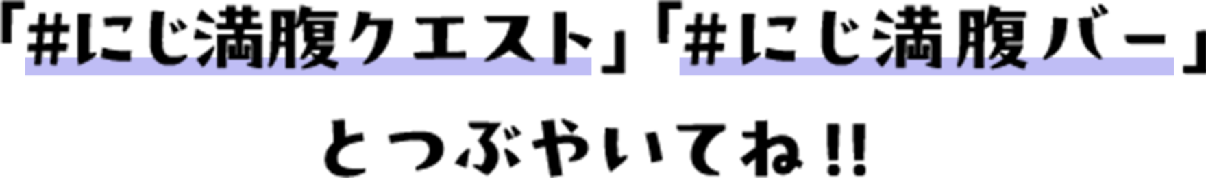 「#にじ満腹クエスト」「#にじ満腹バー」とつぶやいてね！！