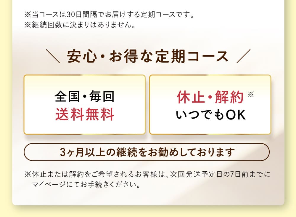 ※当コースは30日間隔でお届けする定期コースです。※継続回数に決まりはありません。 全国・毎回送料無料 休止・解約いつでもOK