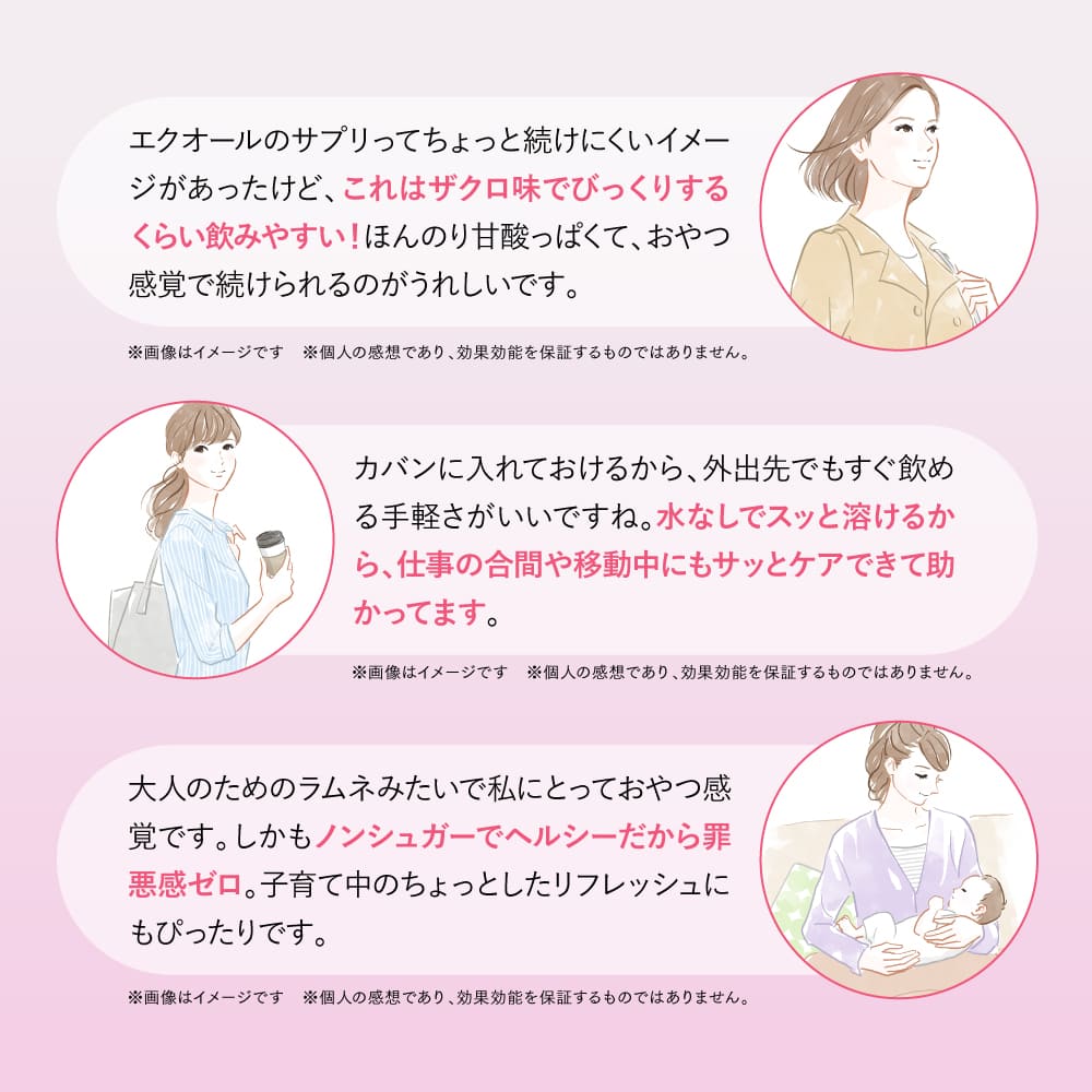 エクオールのサプリってちょっと続けにくいイメージがあったけど、これはザクロ味でびっくりするくらい飲みやすい！ほんのり甘酸っぱくて、おやつ感覚で続けられるのがうれしいです。