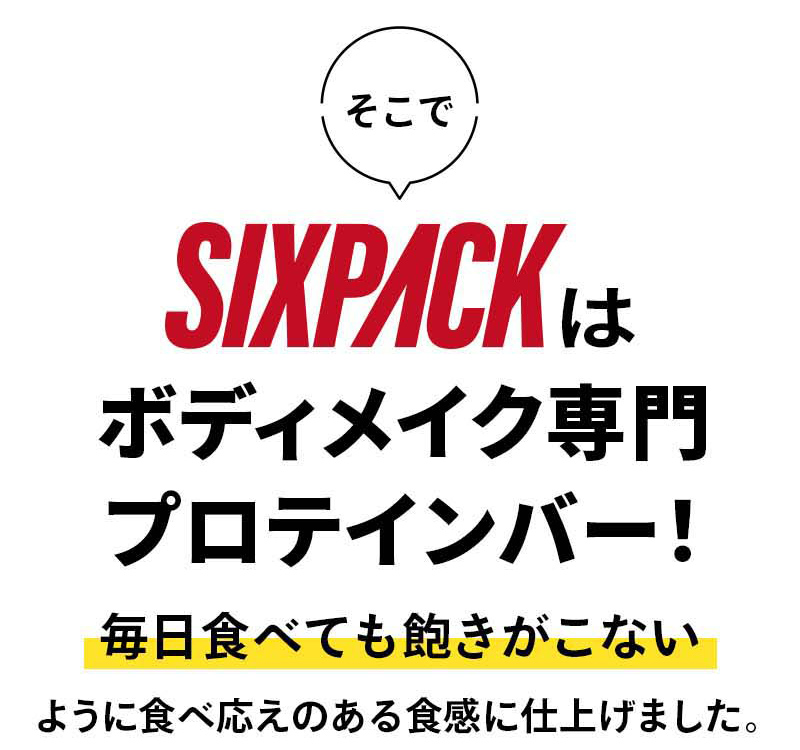 SIXPACKはボディメイク専門プロテインバー！毎日食べても飽きがこないように食べ応えのある食感に仕上げました。