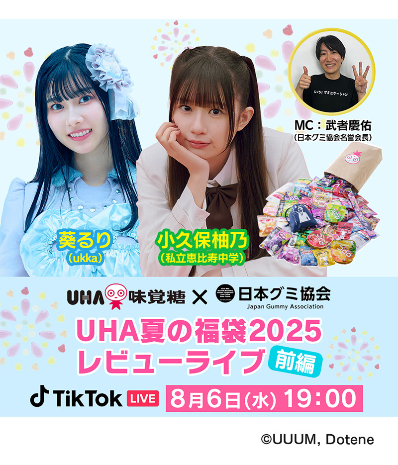 UHA味覚糖×日本グミ協会、UHA夏の福袋2025レビューライブ「前編」TikTokライブ、8月6日（水）19:00、小久保柚乃（私立恵比寿中学）、葵るり（ukka）、MC：武者慶祐（日本グミ協会名誉会長）