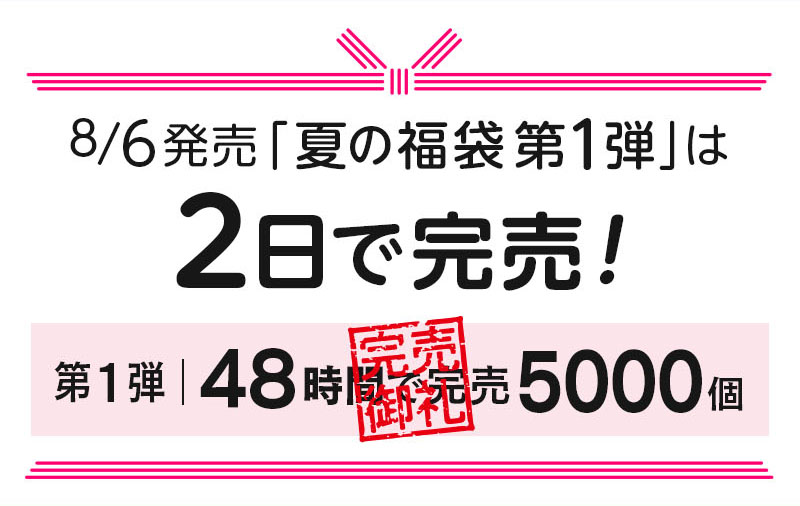 8/6発売「夏の福袋第1弾」は２日で完売！第1弾は48時間で完売、5000個