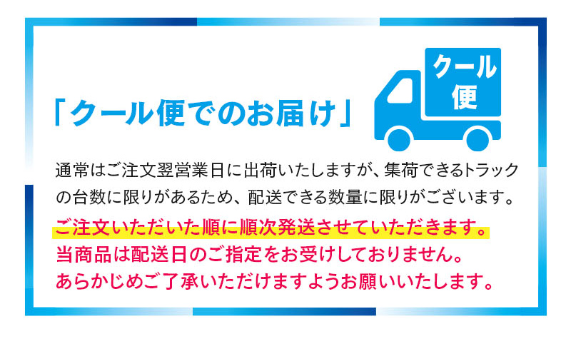 「クール便でのお届け」通常はご注文翌営業日に出荷いたしますが、集荷できるトラックの台数に限りがあるため、ご注文が殺到した場合は配送日について別途ご相談させて頂く可能性がございます。最短お届けをご希望の場合は“お届け予定日指定なし”をお選びください。