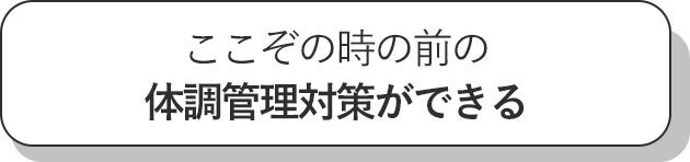 ここぞの時の前の体調管理対策ができる